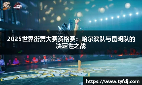 2025世界街舞大赛资格赛：哈尔滨队与昆明队的决定性之战