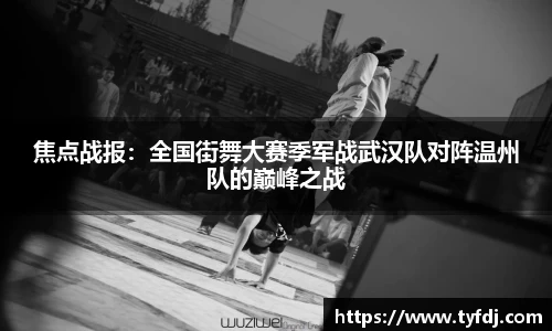 焦点战报：全国街舞大赛季军战武汉队对阵温州队的巅峰之战