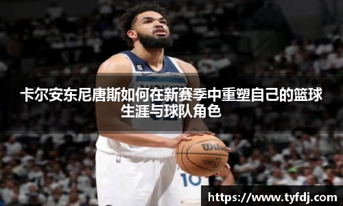 卡尔安东尼唐斯如何在新赛季中重塑自己的篮球生涯与球队角色