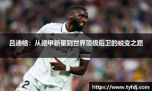 吕迪格：从德甲新星到世界顶级后卫的蜕变之路